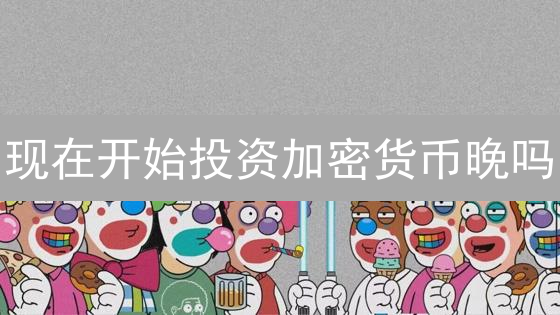 现在开始投资加密货币晚吗？长期投资策略详解与2024建议