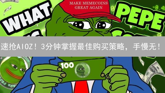 速抢AIOZ！3分钟掌握最佳购买策略，手慢无！