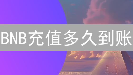 BNB充值多久到账？影响因素全解析，快速到账秘籍！