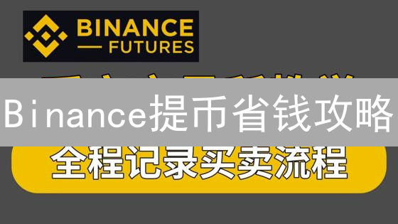 Binance提币省钱攻略：手续费影响因素、最新标准及省钱技巧！