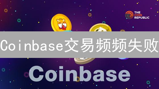 Coinbase交易频频失败？掌握这十大技巧，让你的交易一路绿灯！