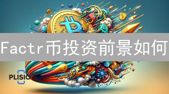 Factr币投资前景如何？2024年还能入手吗？深入分析！