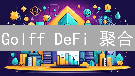 Golff DeFi 聚合：一站式加密资产管理，年化收益率高达？