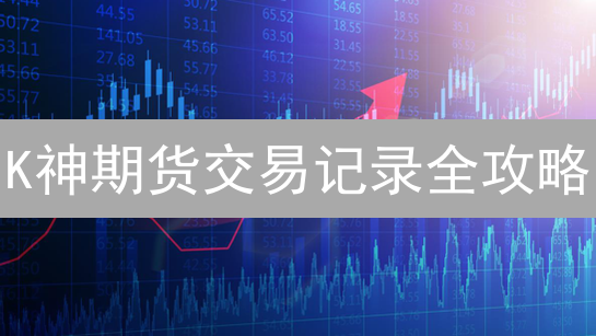 K神期货交易记录全攻略：查询、分析与合规技巧