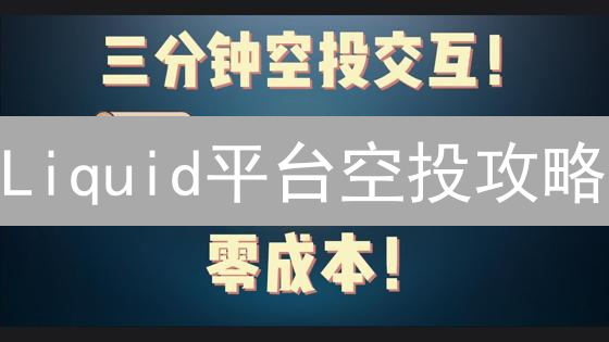 Liquid平台空投攻略：免费领币机会？操作指南及风险提示！