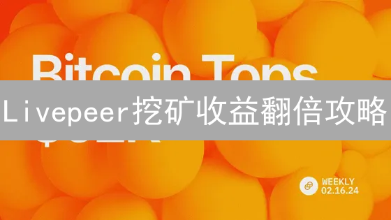 Livepeer挖矿收益翻倍攻略：新手也能轻松上手！