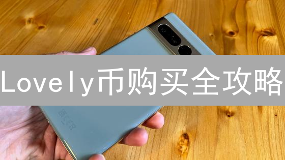 Lovely币购买全攻略：新手到老手都该看的避坑指南！