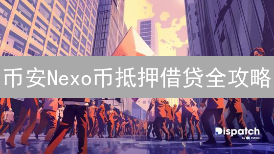 币安Nexo币抵押借贷全攻略：躺赚？避坑？一文讲透！