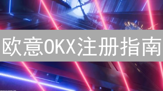 欧意OKX注册指南：新手3分钟速成，开启你的加密货币之旅！