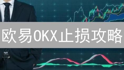 欧易OKX止损攻略：告别爆仓，稳健交易的秘密武器？