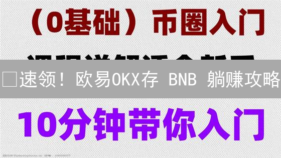 🔥速领！欧易OKX存 BNB 躺赚攻略：新手也能轻松上手！