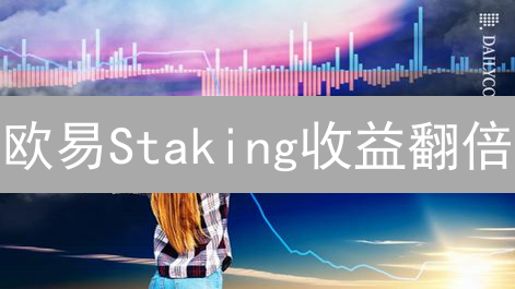 欧易Staking收益翻倍？新手必看质押攻略！