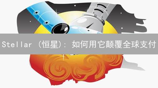 Stellar (恒星): 如何用它颠覆全球支付？解密技术与应用！
