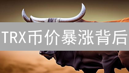 TRX币价暴涨背后：深挖影响波场币价的七大关键因素！