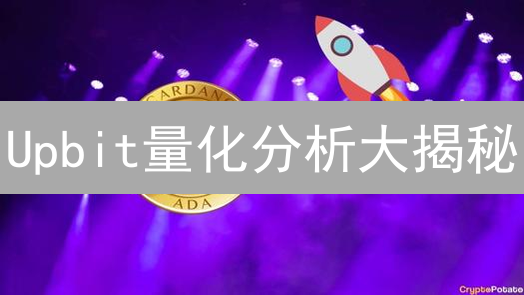 Upbit量化分析大揭秘：如何在加密货币市场掘金？