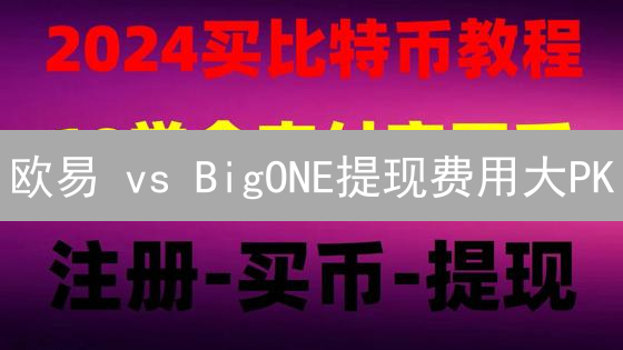 欧易 vs BigONE提现费用大PK：省钱攻略来了！